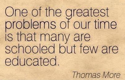 One of the greatest problems of our time Is that many are schooled but few are educated Thomas More