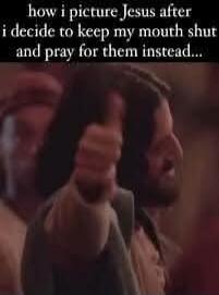 how i picture Jesus after i decide to keep my mouth shut and pray for them instead...