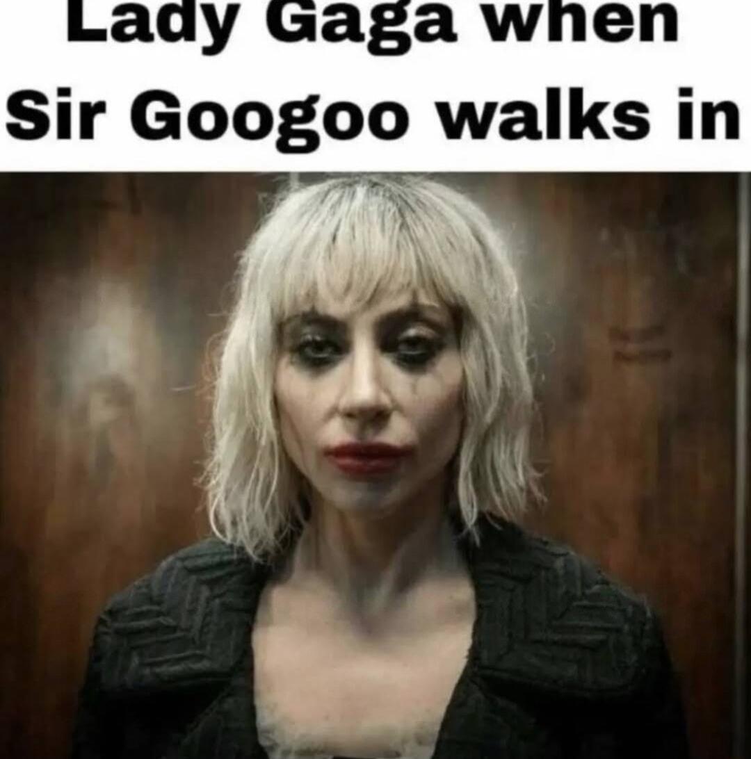 ady Gaga wnen Sir Googoo walks in