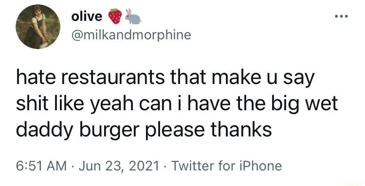 olive i milkandmorphine hate restaurants that make u say shit like yeah can i have the big wet daddy burger please thanks 651 AM Jun 23 2021 Twitter for iPhone