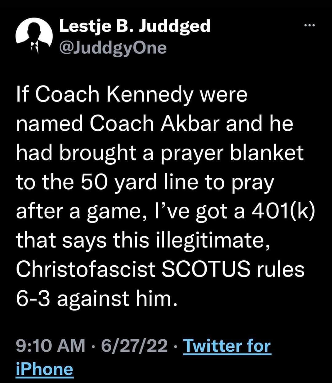 n Lestje B Juddged JuddgyOne If Coach Kennedy were ETNETe OfoE Tol s WAV o ETaToTe o T ETo N oTeIUTai EWeI VTll o ETA L to the 50 yard line to pray ENCIER EIN R RVER R oM 3 that says this illegitimate Christofascist SCOTUS rules 6 3 against him 910 AM 62722 Twitter for iPhone