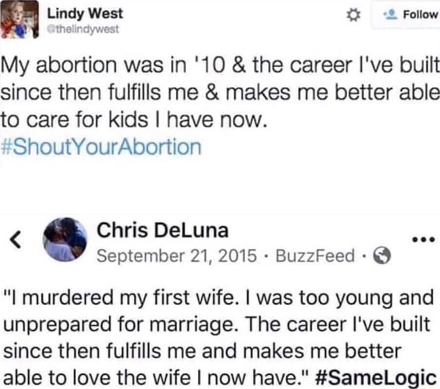 My abortion was in 10 the career Ive built since then fulfills me makes me better able to care for kids have now ShoutYourAbortion Chris DeLuna September 21 2015 BuzzFeed I murdered my first wife was too young and unprepared for marriage The career Ive built since then fulfills me and makes me better able to love the wife now have SameLogic