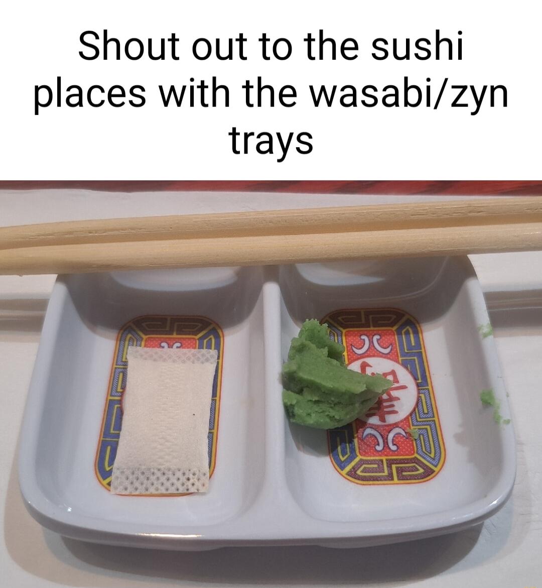 Shout out to the sushi places with the wasabizyn trays