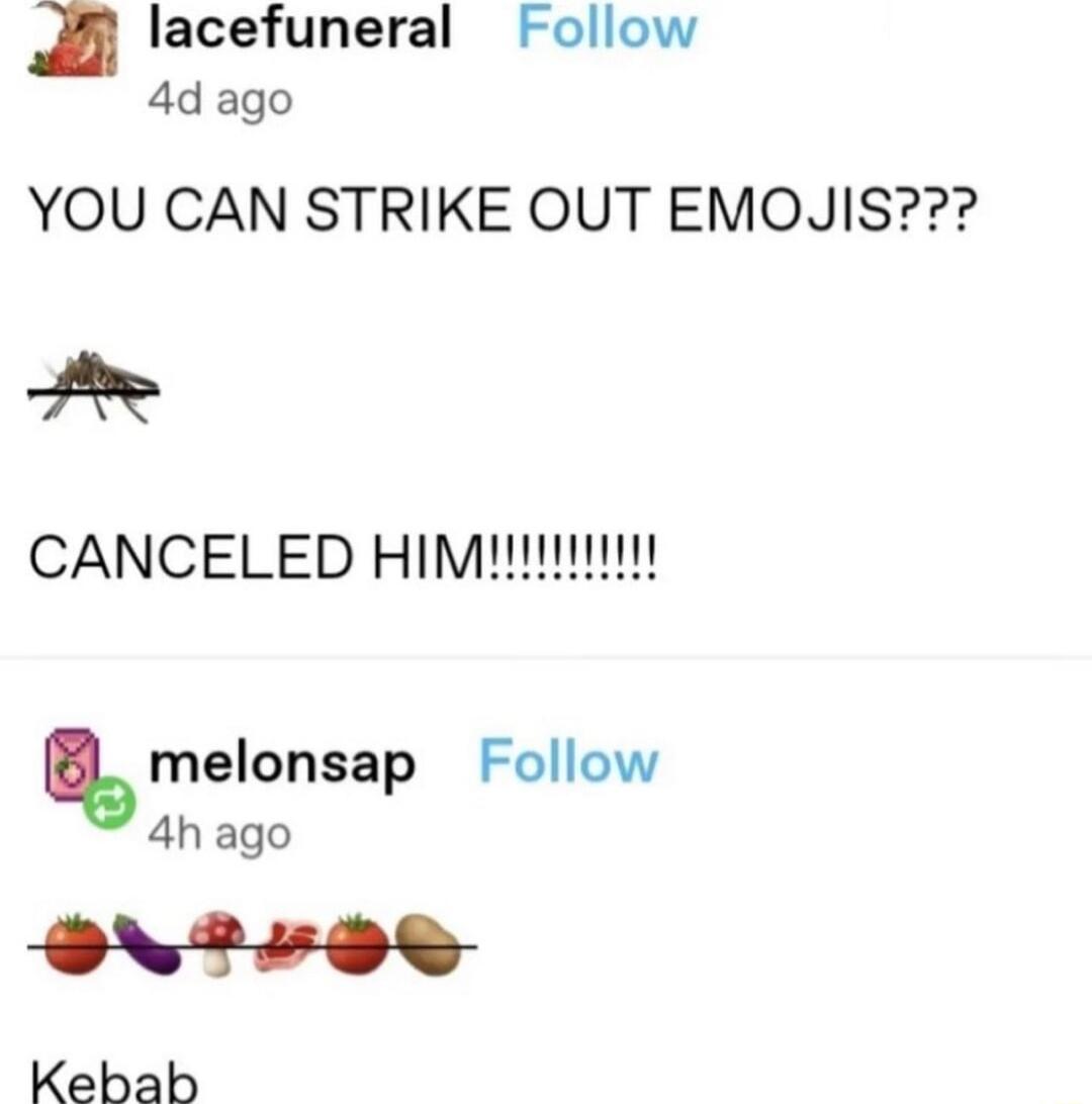 lacefuneral Follow 4d ago YOU CAN STRIKE OUT EMOJIS A CANCELED Himui melonsap Follow 4h ago R oz 2 2 Kebab