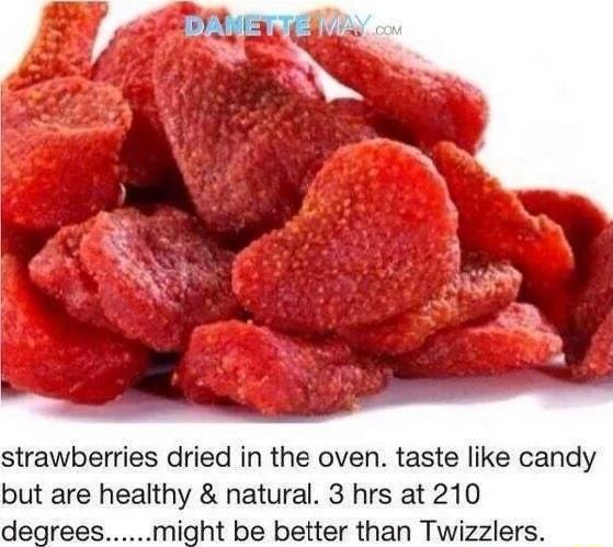 strawberries dried in the oven taste like candy but are healthy natural 3 hrs at 210 might be better than Twizzlers