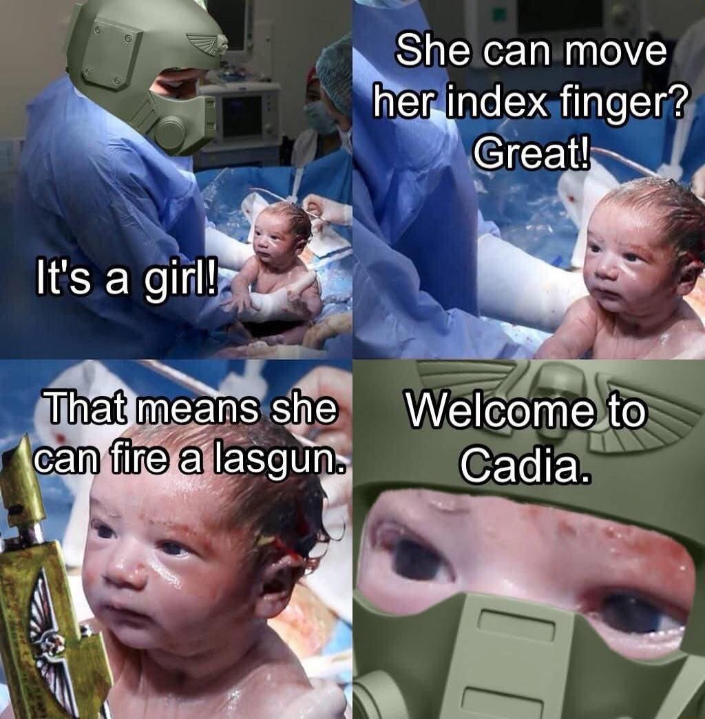 It's a girl!
She can move her index finger? Great!
That means she can fire a lasgun.
Welcome to Cadia.