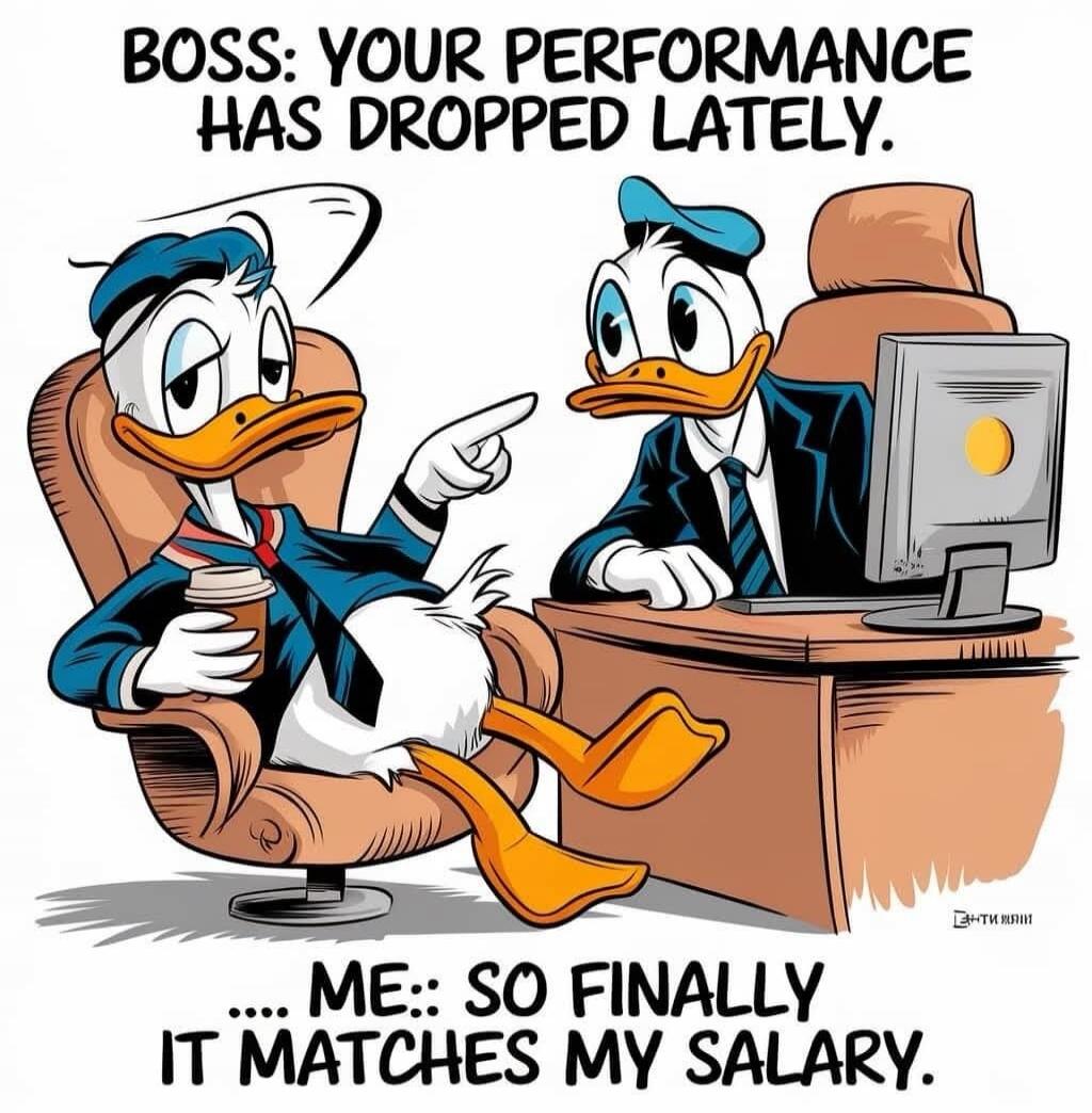 BOSS: YOUR PERFORMANCE HAS DROPPED LATELY. ME:: SO FINALLY IT MATCHES MY SALARY.