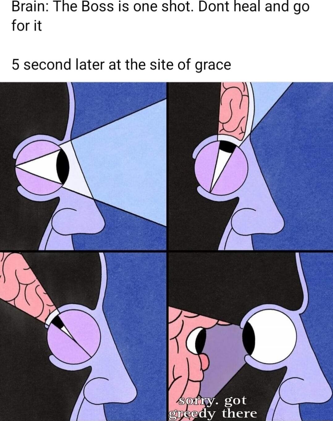Brain: The Boss is one shot. Dont heal and go for it
5 second later at the site of grace
sorry got greedy there