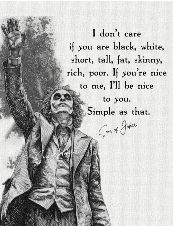 I don't care if you are black, white, short, tall, fat, skinny, rich, poor. If you're nice to me, I'll be nice to you. Simple as that. Sons of Joker