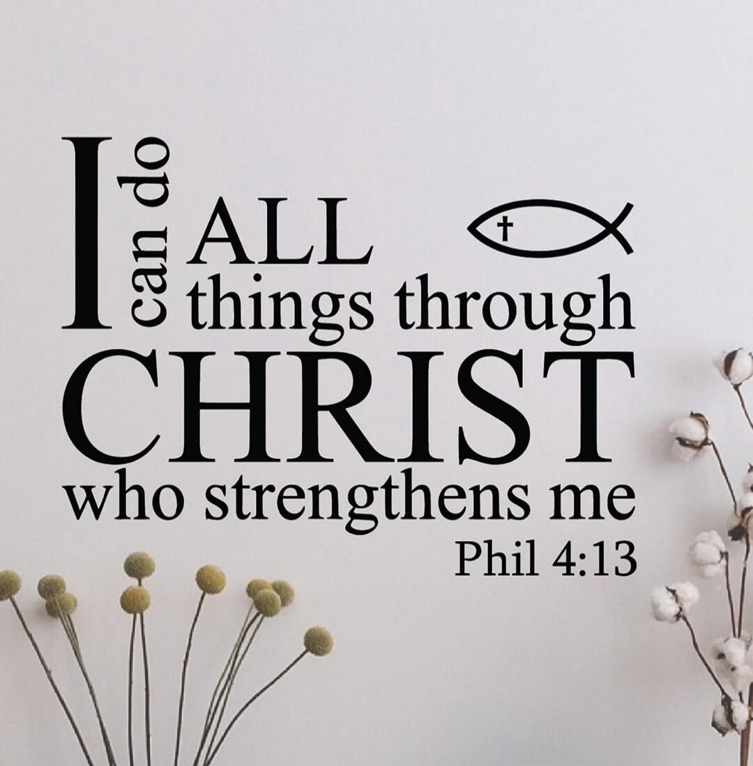 I can do ALL things through CHRIST who strengthens me Phil 4:13