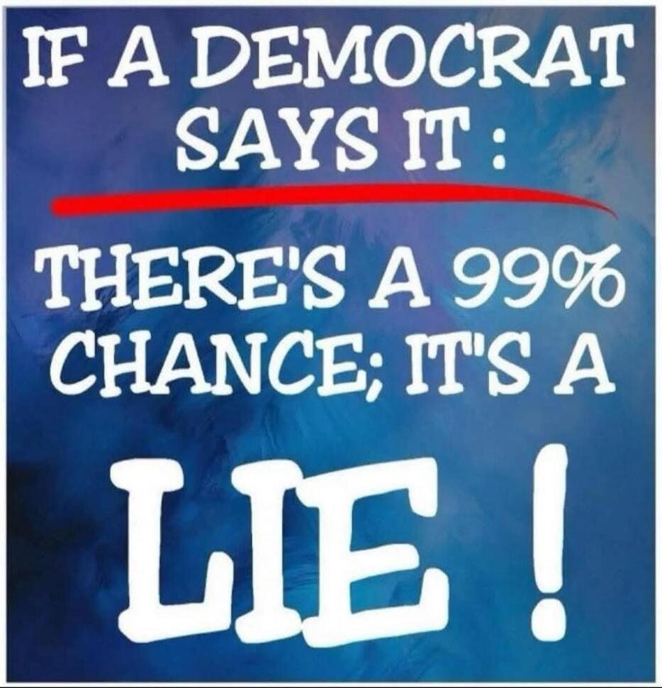IF A DEMOCRAT SAYS IT: THERE'S A 99% CHANCE; IT'S A LIE!