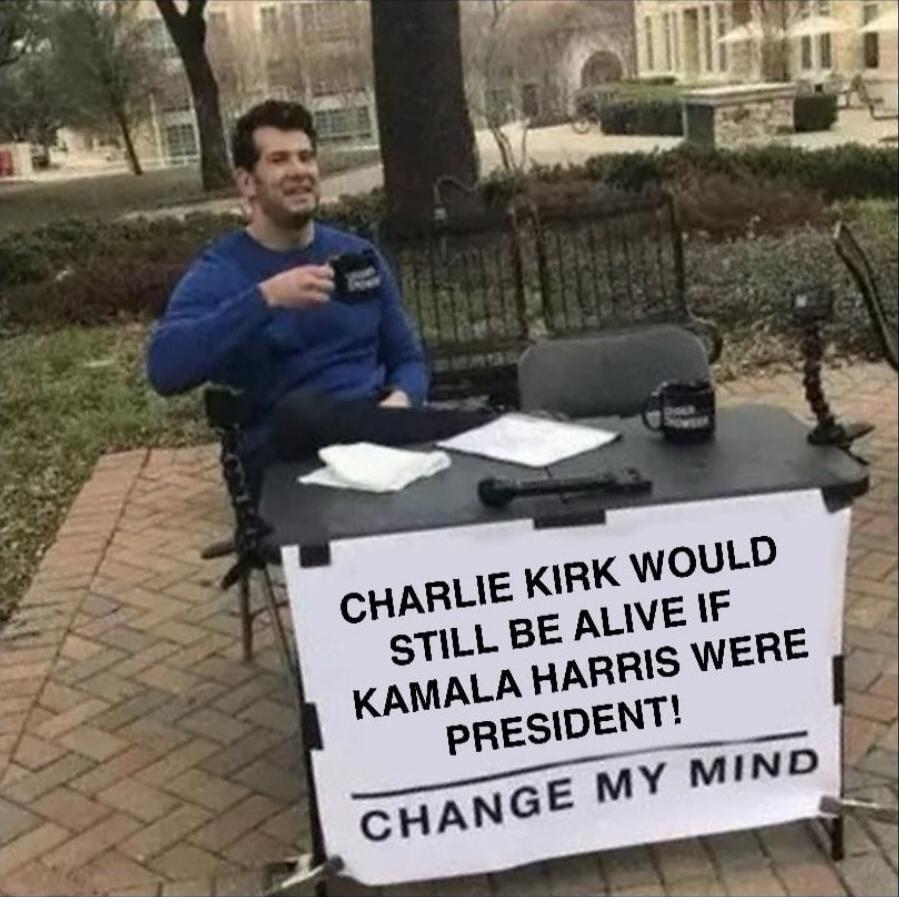 CHARLIE KIRK WOULD STILL BE ALIVE IF KAMALA HARRIS WERE PRESIDENT! CHANGE MY MIND
