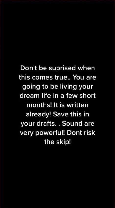 Don't be surprised when this comes true. You are going to be living your dream life in a few short months! It is written already! Save this in your drafts. Sounds are very powerful! Don't risk the skip!