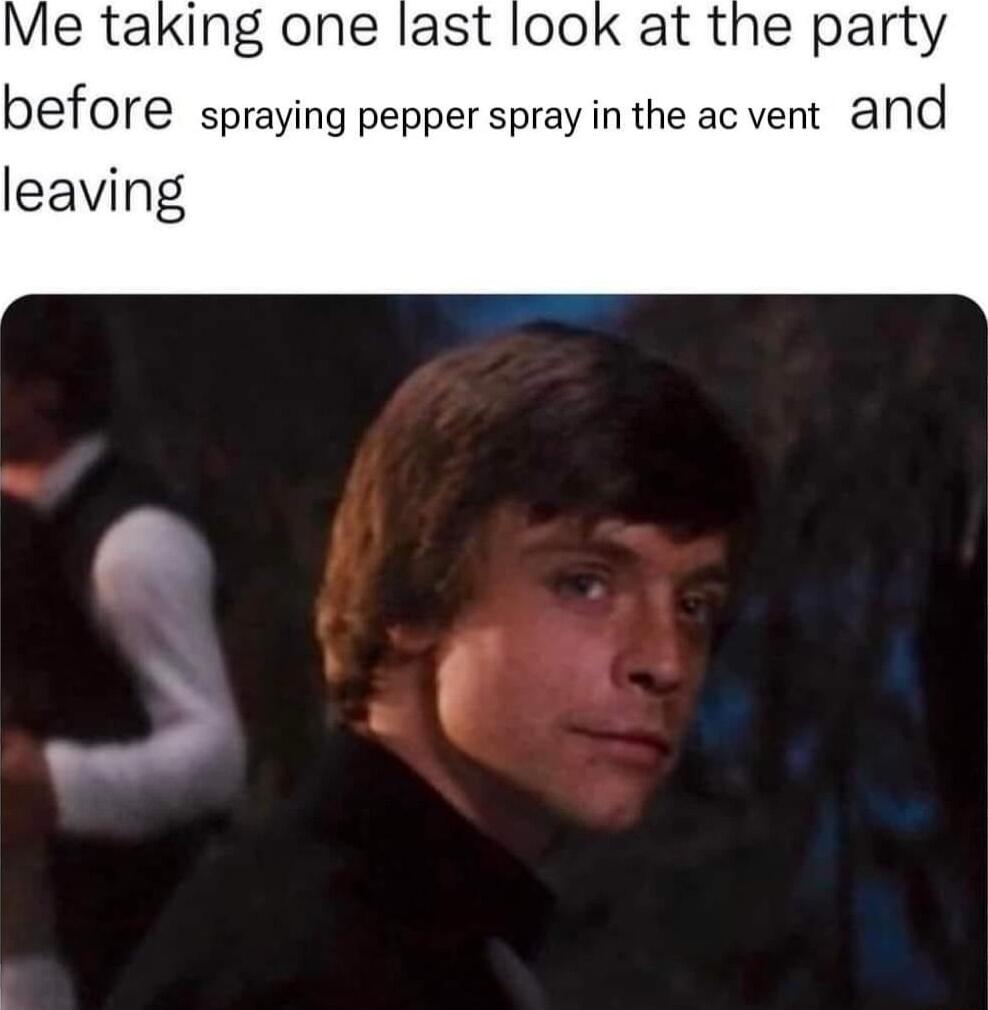 Me taking one last look at the party before spraying pepper spray in the ac vent and leaving