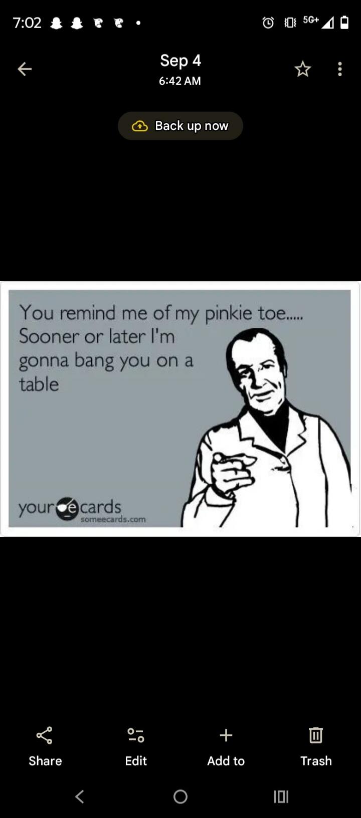You remind me of my pinkie toe..... Sooner or later I'm gonna bang you on a table
