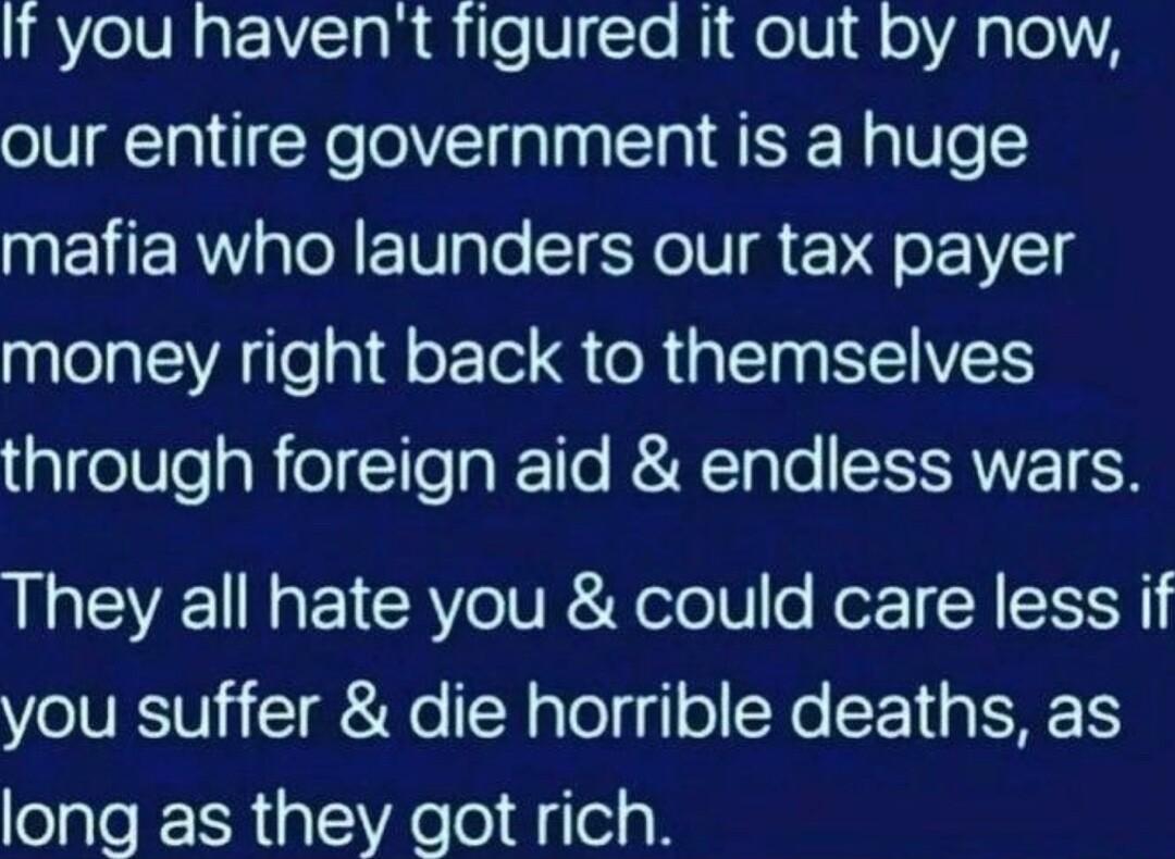 IRYeIVRaF s leViTo NiFelVig o Aalol1A our entire government is a huge mafia who launders our tax payer money right back to themselves lelleaRelTToplTTe RYTpTo IRIVETES They all hate you could care less if you suffer die horrible deaths as long as they got rich