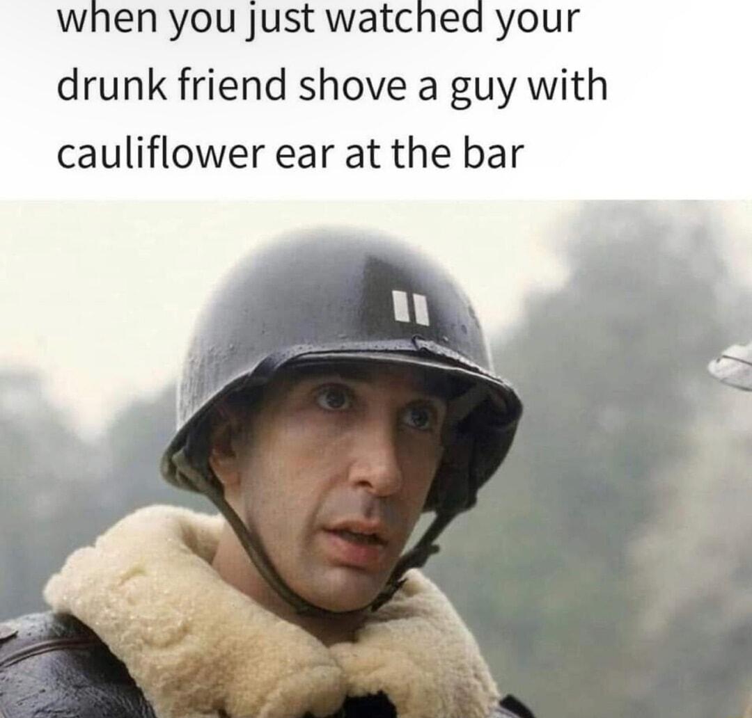 when you just watched your drunk friend shove a guy with cauliflower ear at the bar