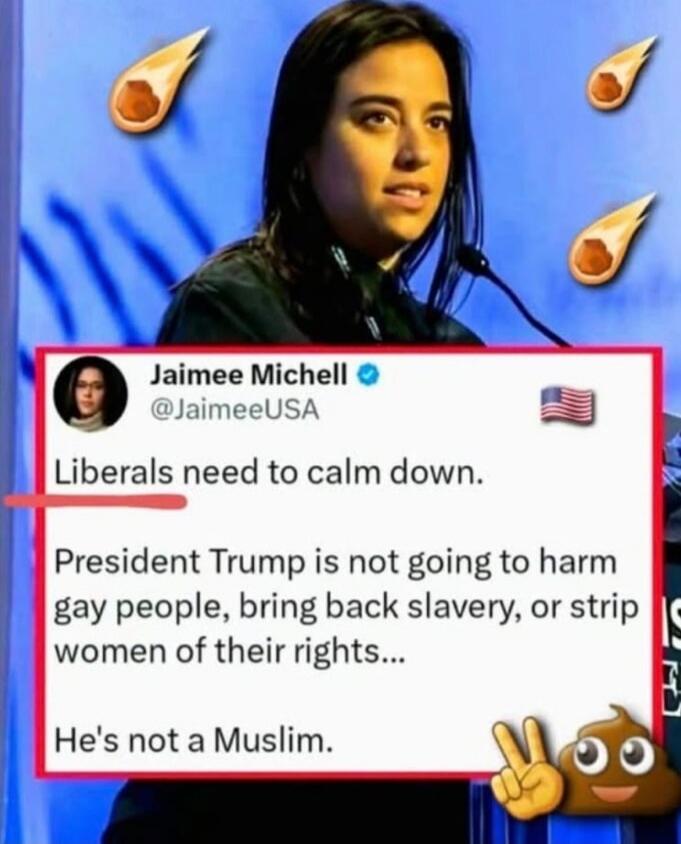 Jaimee Michell @JaimeeUSA Liberals need to calm down. President Trump is not going to harm gay people, bring back slavery, or strip women of their rights... He's not a Muslim.
