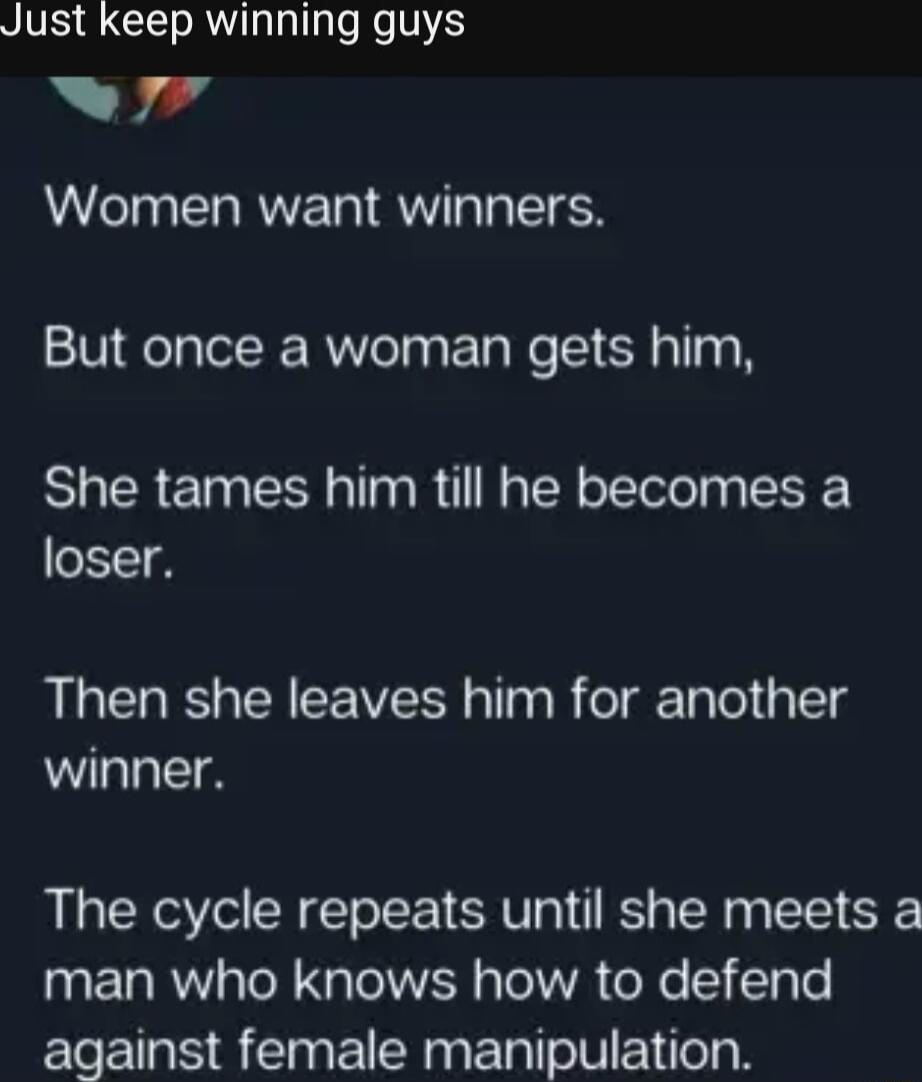 STV CIEToR T TaTlge Re V A B4 Women want winners But once a woman gets him She tames him till he becomes a loser Then she leaves him for another WL The cycle repeats until she meets a man who knows how to defend against female manipulation