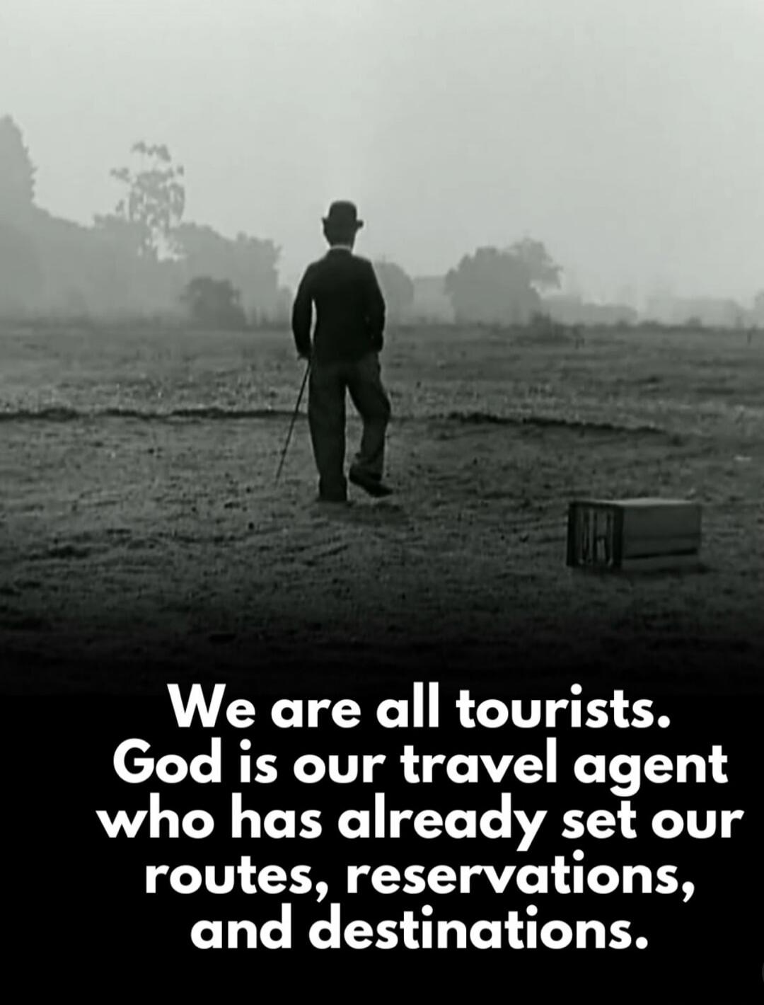 We are all tourists. God is our travel agent who has already set our routes, reservations, and destinations.