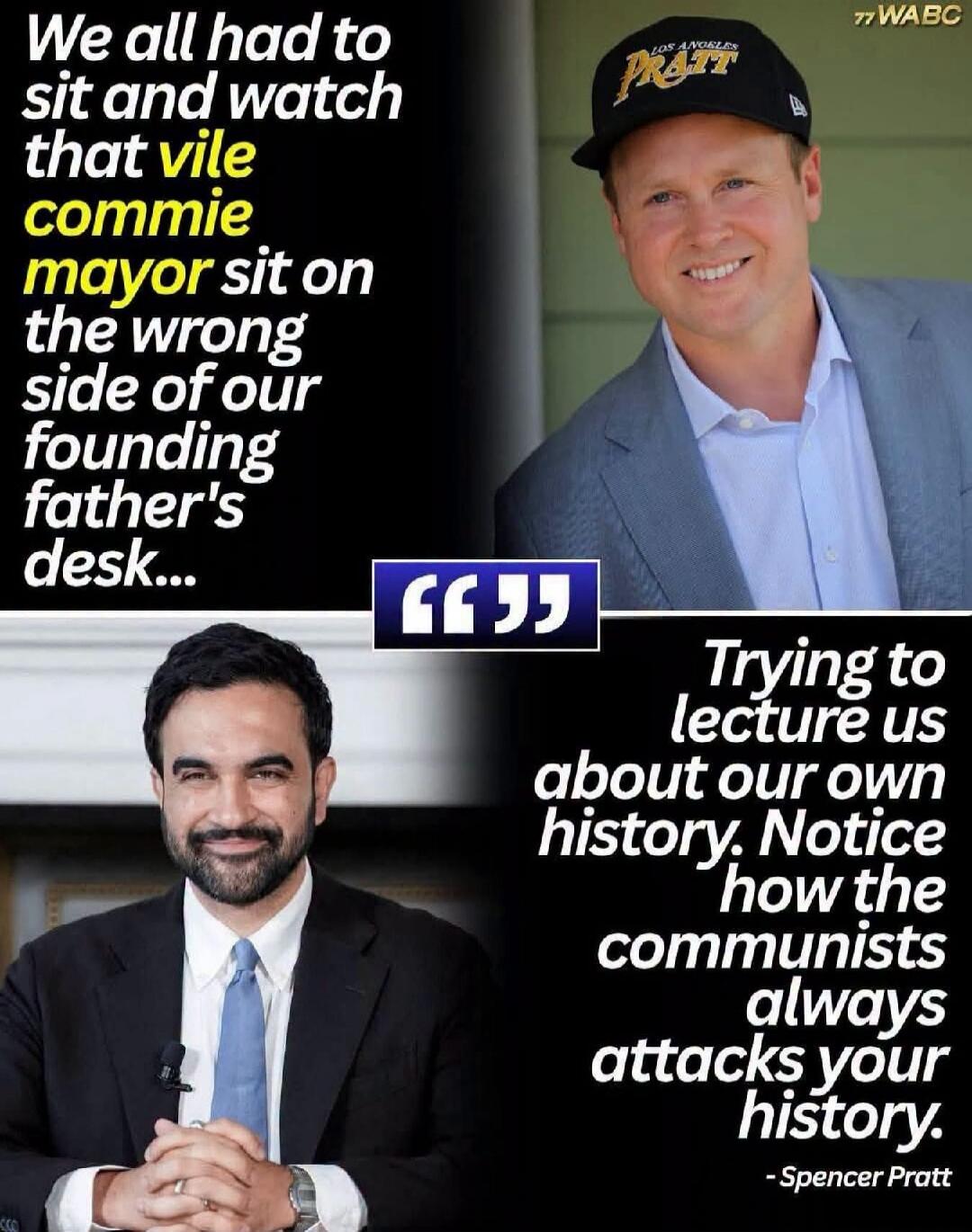 We all had to sit and watch that vile commie mayor sit on the wrong side of our founding father's desk... Trying to lecture us about our own history. Notice how the communists always attacks your history. - Spencer Pratt. LOS ANGELES PRATT. 77 WABC.
