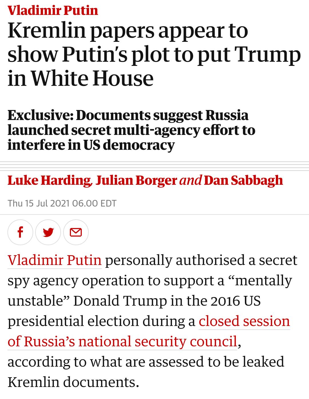 Vladimir Putin Kremlin papers appear to show Putins plot to put Trump in White House Exclusive Documents suggest Russia launched secret multi agency effort to interfere in US democracy Luke Harding Julian Borger and Dan Sabbagh Thu 15 Jul 2021 0600 EDT f v Vladimir Putin personally authorised a secret Spy agency operation to support a mentally unstable Donald Trump in the 2016 US presidential elec