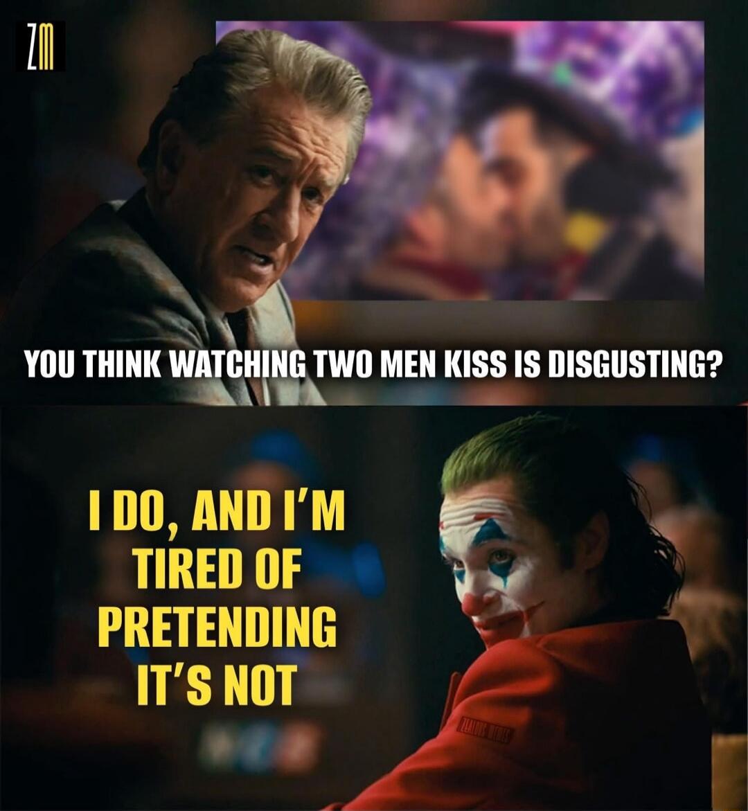 YOU THINK WATCHING TWO MEN KISS IS DISGUSTING?
I DO, AND I'M TIRED OF PRETENDING IT'S NOT