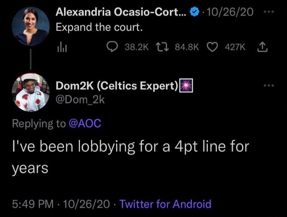 Alexandria Ocasio Cort 102620 E Expand the court il 382k 17 848k Q 427k L Dom2K Celtics Expert Dom 2k Replying to AOC Ive been lobbying for a 4pt line for VLIS 549 PM 102620 Twitter for Android