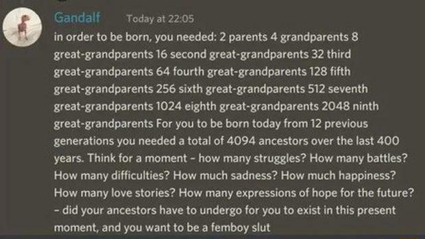 Gandalf Todayat 2205 in order to be born you needed 2 parents 4 grandparents 8 great grandparents 16 second great grandparents 32 thrd great grandparents 64 fourth great grandparents 128 fifth great grandparents 256 sixth great grandparents 512 seventh great grandparents 1024 eighth great grandparents 2048 ninth great grandparents For you to be born today from 12 previous generations you needed a 