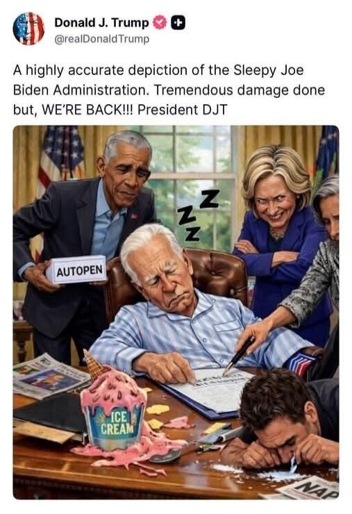 Donald J. Trump @realDonaldTrump A highly accurate depiction of the Sleepy Joe Biden Administration. Tremendous damage done but, WE'RE BACK!!! President DJT AUTOPEN ICE CREAM NAP