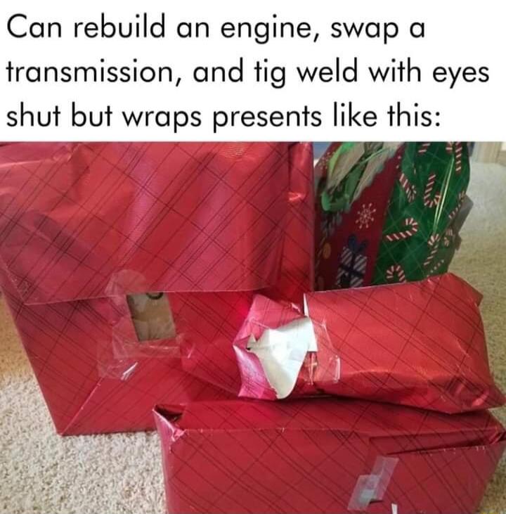 Can rebuild an engine swap a transmission and tig weld with eyes shut but wraps presents like this