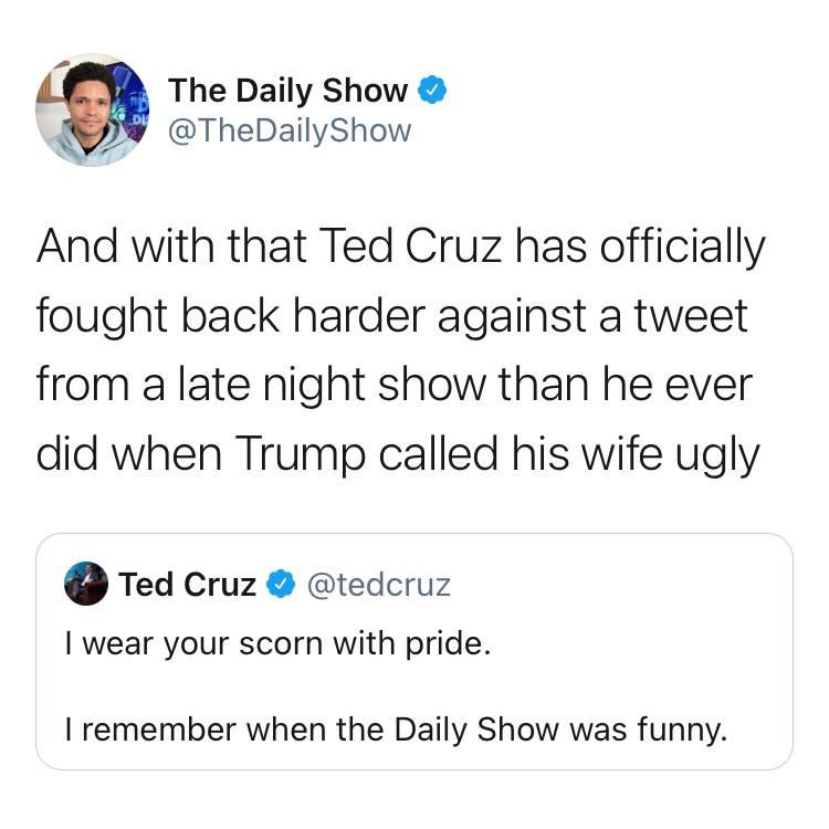 La The Daily Show K TheDailyShow A And with that Ted Cruz has officially fought back harder against a tweet from a late night show than he ever did when Trump called his wife ugly Ted Cruz tedcruz wear your scorn with pride remember when the Daily Show was funny
