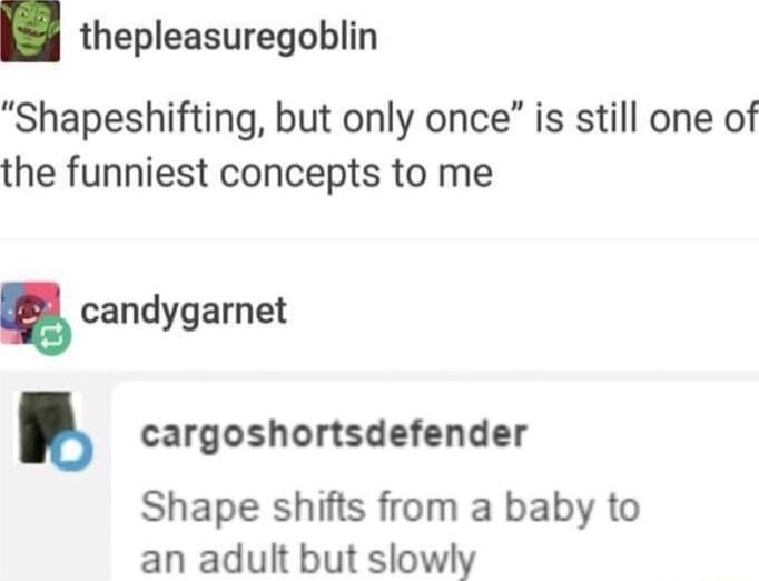 thepleasuregoblin Shapeshifting but only once is still one of the funniest concepts to me candygarnet w cargoshortsdefender Shape shifts from a baby to an adult but slowly
