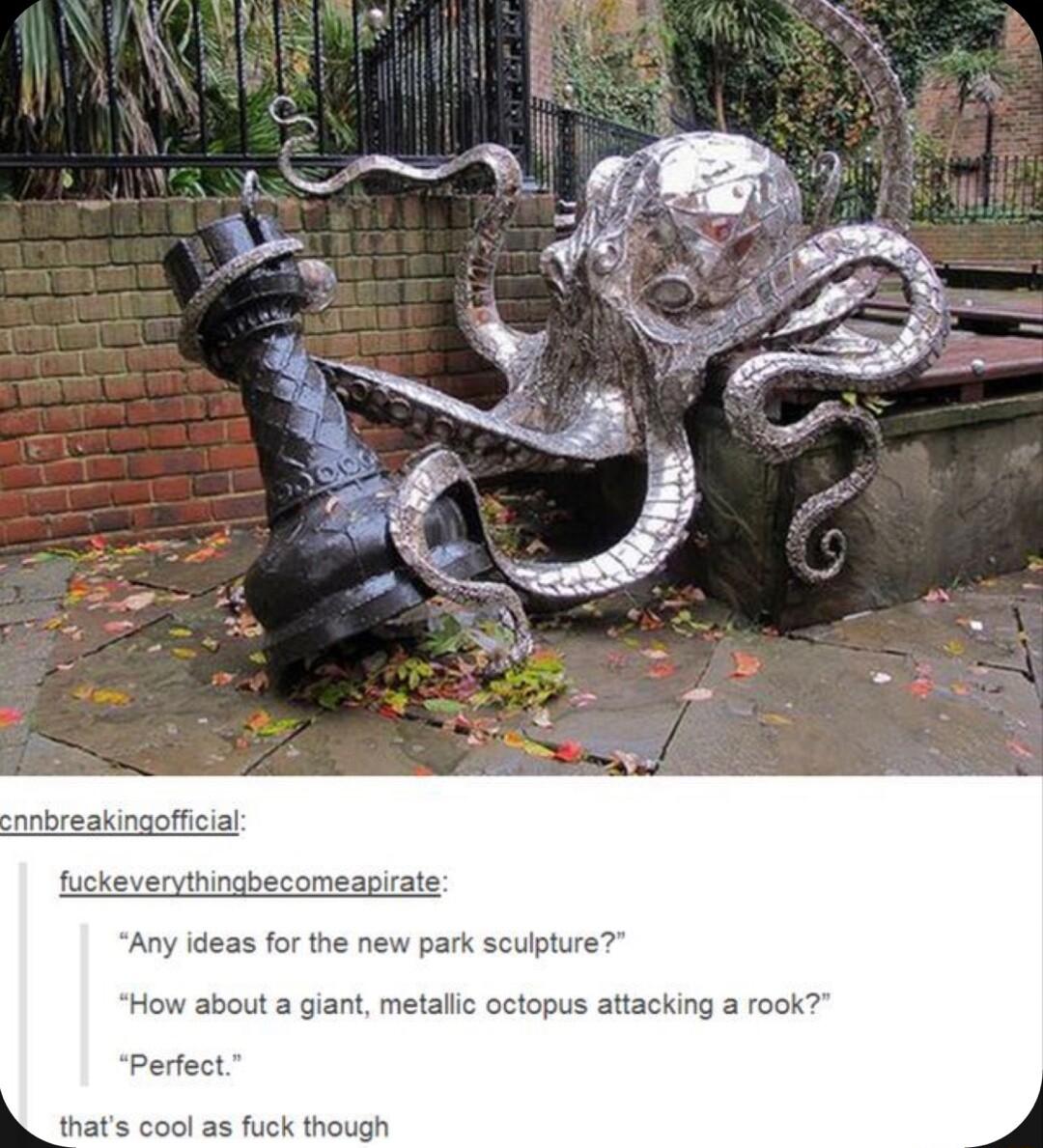 Any ideas for the new park sculpture How about a giant metalic octopus attacking a rook Perfect thats cool as fuck though