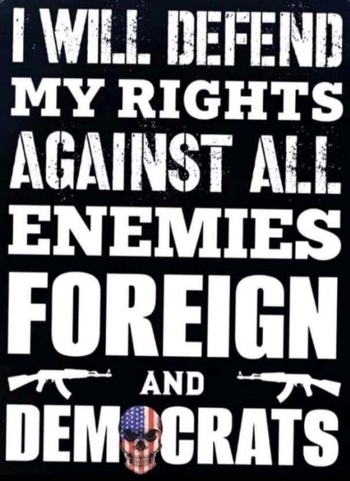 I WILL DEFEND MY RIGHTS AGAINST ALL ENEMIES FOREIGN AND DEMOCRATS