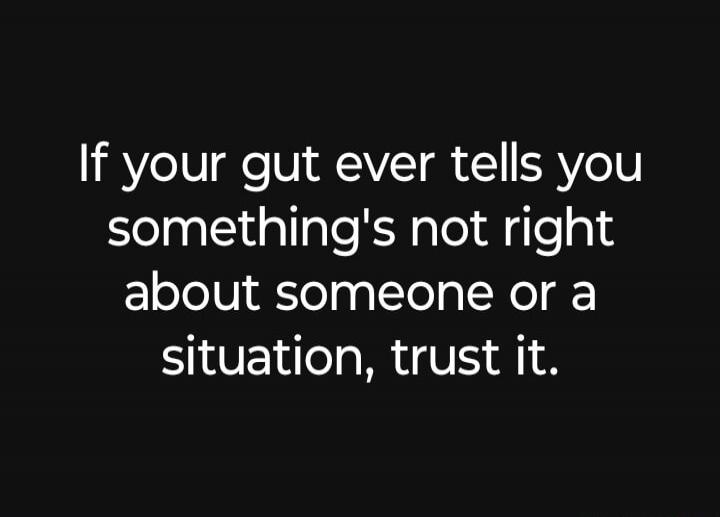 If your gut ever tells you something's not right about someone or a situation, trust it.
