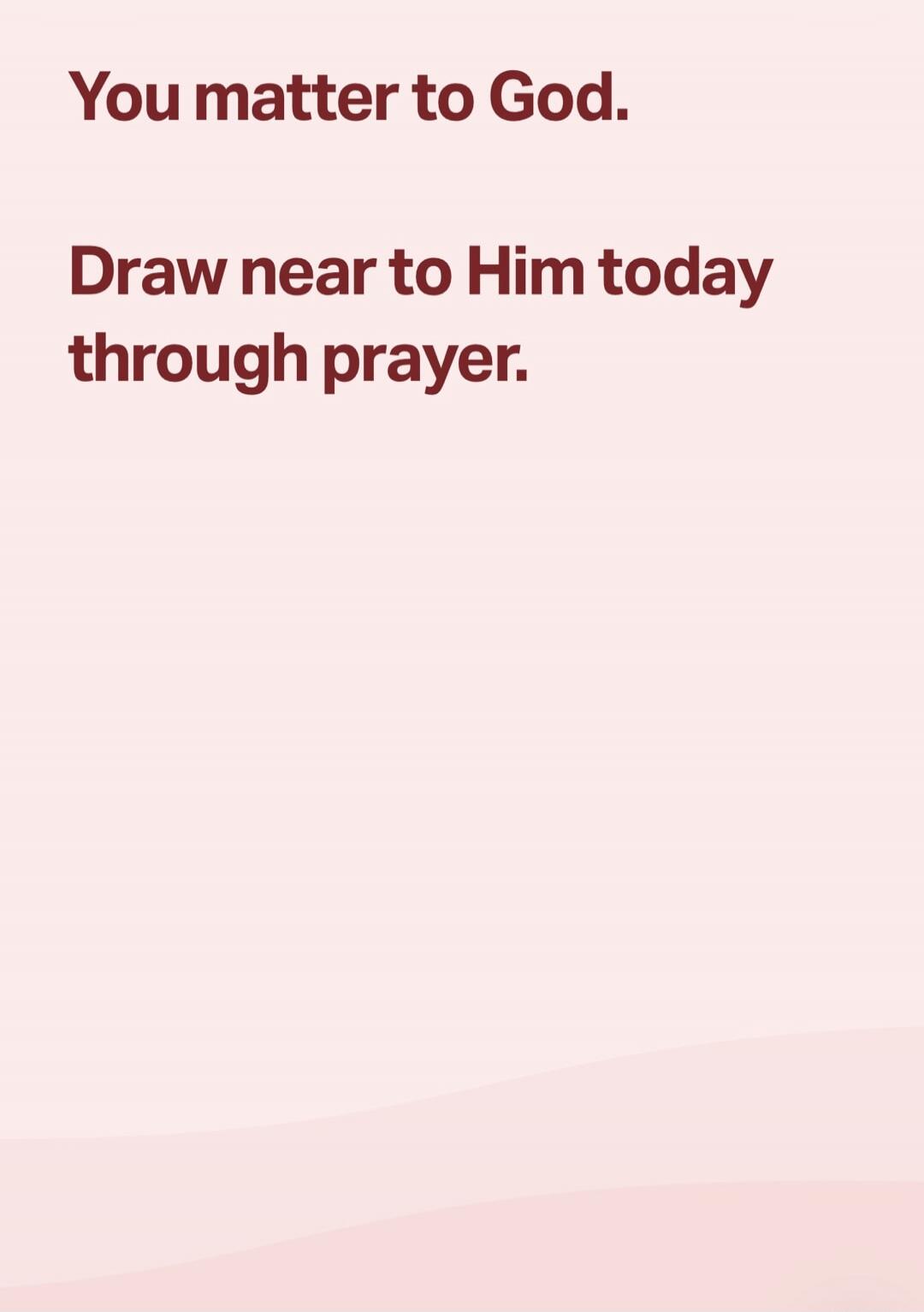 You matter to God. Draw near to Him today through prayer.
