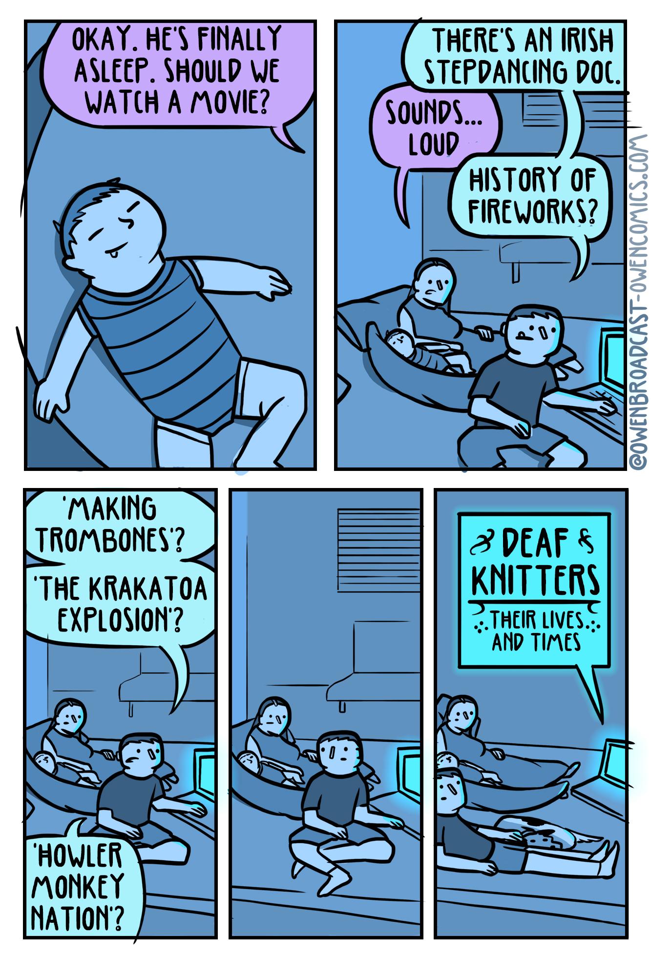 OKAY HES FINALLY ASLEEP SHOULD WE WATCH A MOVIE TRERES AN ITISH STEPPANCING poL HISTORY OF FIREWORKS EE S TS HOWLER MONKEY NATION Il S A TMAKING LTROMBONES 2 DEAF THE KRAKATOA KNITTERS EXPLOSION JTHEIR LVES AND TIMES