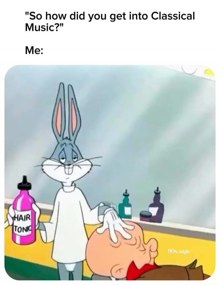 So how did you get into Classical Music? Me: HAIR TONIC