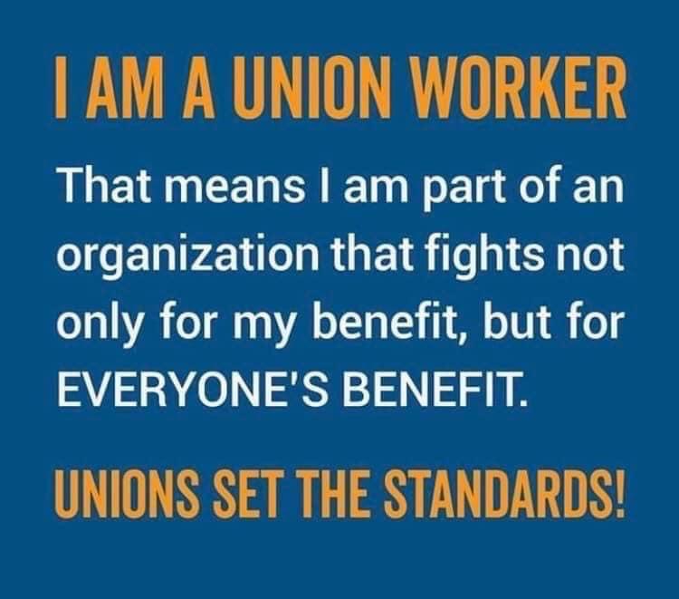 AM A UNION WORKER That means am part of an organization that fights not only for my benefit but for EVERYONES BENEFIT UNIONS SET THE STANDARDS