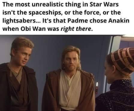 The most unrealistic thing in Star Wars isnt the spaceships or the force or the lightsabers Its that Padme chose Anakin when Obi Wan was right there