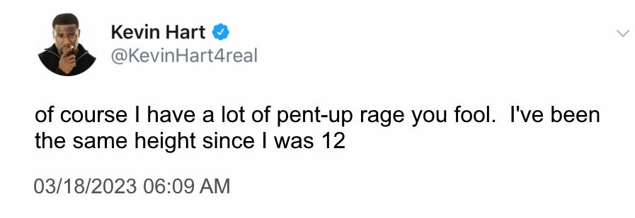 Kevin Hart KevinHartdreal of course have a lot of pent up rage you fool Ive been the same height since was 12 03182023 0609 AM