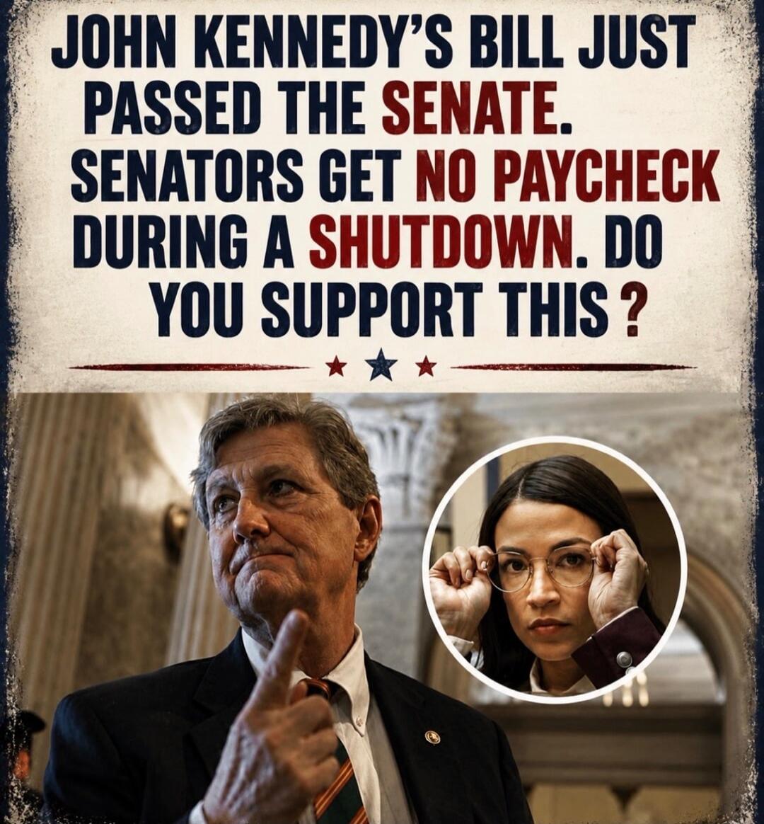 JOHN KENNEDY'S BILL JUST PASSED THE SENATE. SENATORS GET NO PAYCHECK DURING A SHUTDOWN. DO YOU SUPPORT THIS?