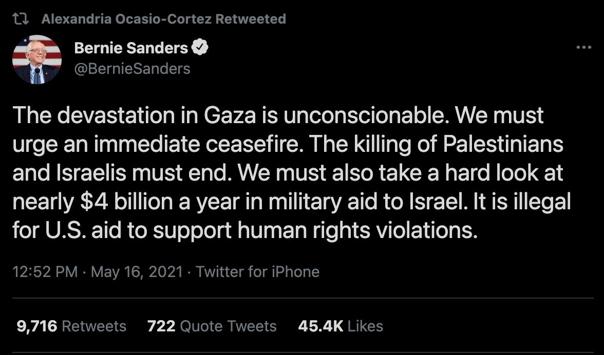 R ET T EN o E T R ol 1y VA T TS 2 Bernie Sanders BernieSanders The devastation in Gaza is unconscionable We must urge an immediate ceasefire The killing of Palestinians and Israelis must end We must also take a hard look at nearly 4 billion a year in military aid to Israel It is illegal o UASTE Tlo R e X0 o ool g 1Vl ey T g W gTe g SRV o T ilo g EF 1252 PM May 16 2021 Twitter for iPhone 9716 Retwe