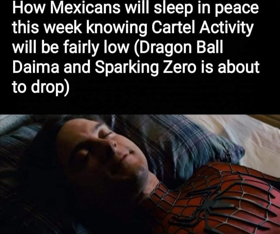 How Mexicans will sleep in peace this week knowing Cartel Activity will be fairly low Dragon Ball DETNERT T ST AT GRERE LTS to drop e R