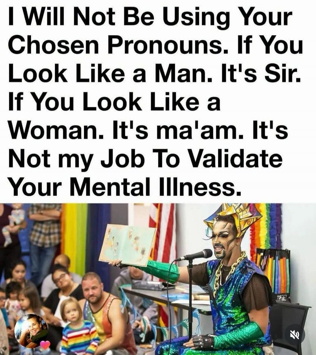 I Will Not Be Using Your Chosen Pronouns. If You Look Like a Man. It's Sir. If You Look Like a Woman. It's ma'am. It's Not my Job To Validate Your Mental Illness.