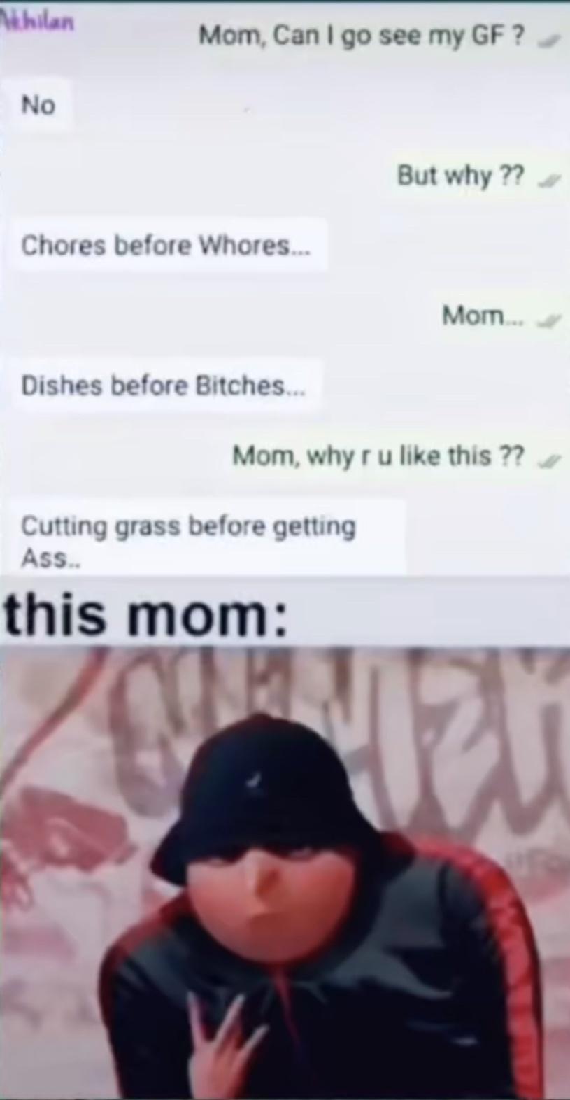 Mom Can go see my GF NO But why 7 hores before Whores Mom Dishe before Bitches v Mom why r u like this utliing grass Delore getuing