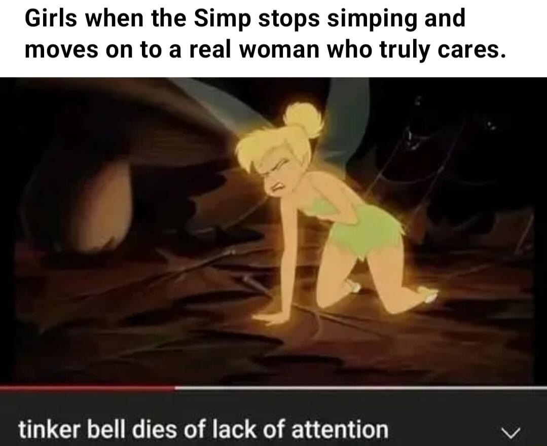 s when the Simp stops simping and moves on to a real woman who truly cares tinker bell dies of lack of attention v