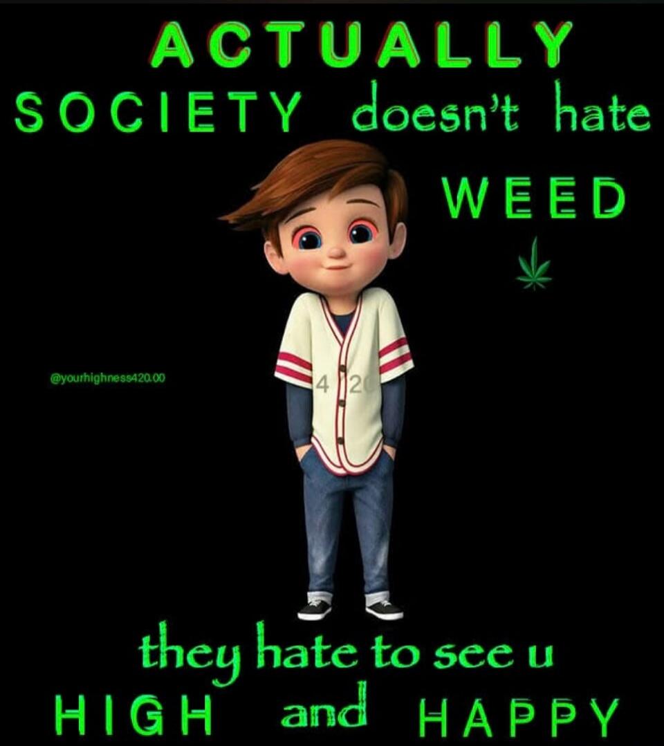 ACTUALLY SOCIETY doesn't hate WEED they hate to see u HIGH and HAPPY @yourhighness420.00