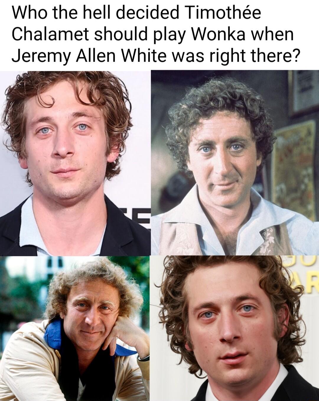 Who the hell decided Timothe Chalamet should play Wonka when Jeremy Allen White was right there
